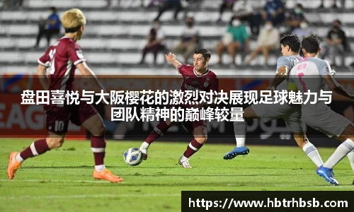 盘田喜悦与大阪樱花的激烈对决展现足球魅力与团队精神的巅峰较量
