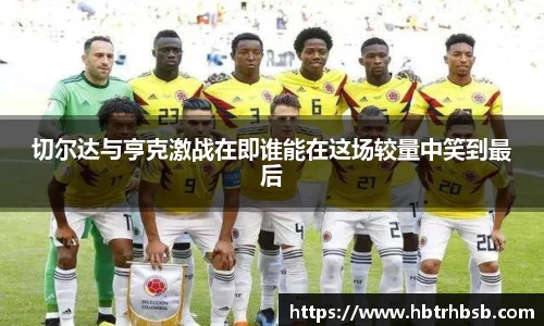 切尔达与亨克激战在即谁能在这场较量中笑到最后