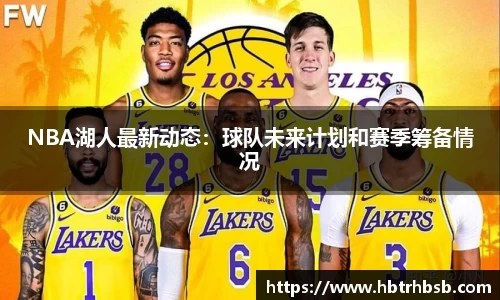 NBA湖人最新动态：球队未来计划和赛季筹备情况
