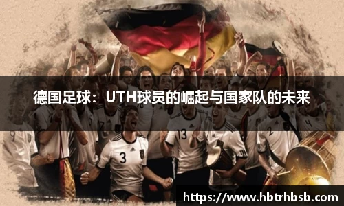 德国足球：UTH球员的崛起与国家队的未来