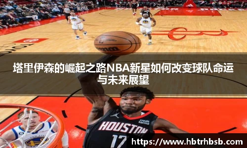 塔里伊森的崛起之路NBA新星如何改变球队命运与未来展望
